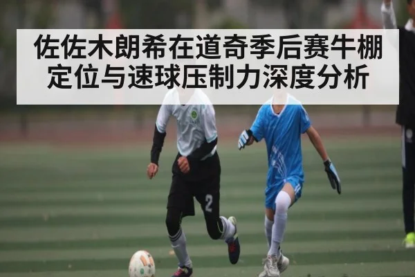 佐佐木朗希在道奇季后赛牛棚定位与速球压制力深度分析